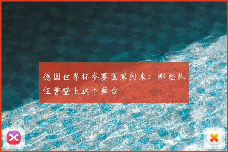 德国世界杯参赛国家列表：哪些队伍曾登上这个舞台