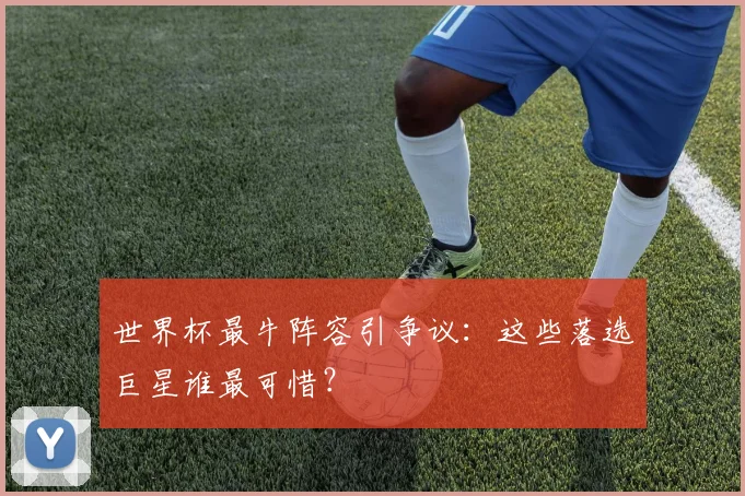 世界杯最牛阵容引争议:这些落选巨星谁最可惜?