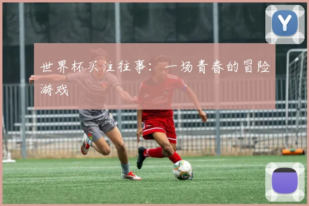 世界杯买注往事：一场青春的冒险游戏