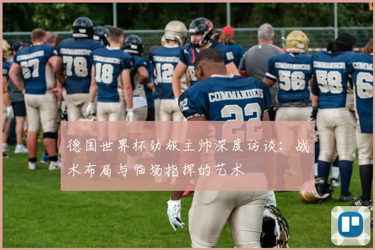 德国世界杯劲旅主帅深度访谈:战术布局与临场指挥的艺术