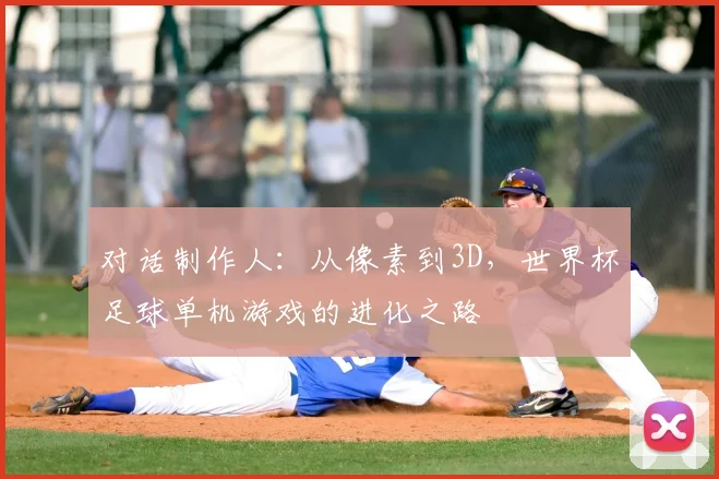 对话制作人：从像素到3D，世界杯足球单机游戏的进化之路