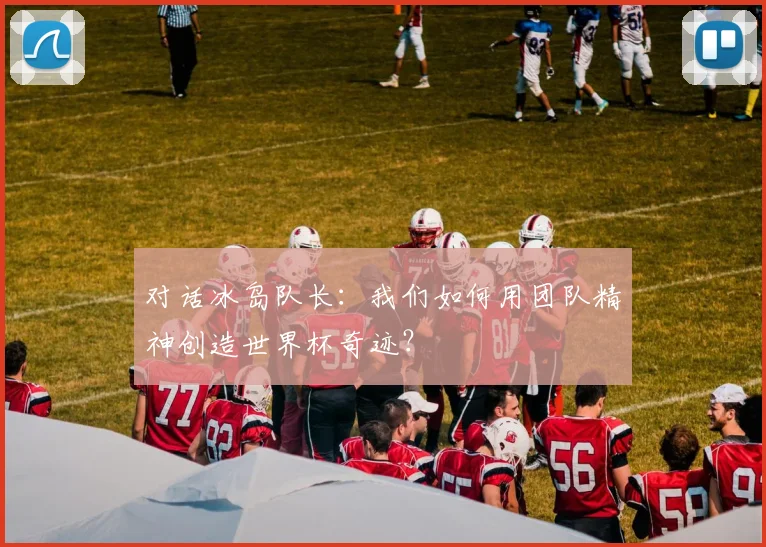 对话冰岛队长:我们如何用团队精神创造世界杯奇迹?