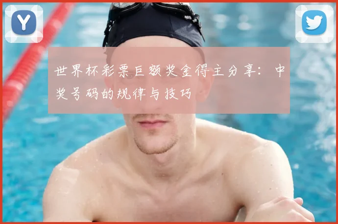 世界杯彩票巨额奖金得主分享：中奖号码的规律与技巧