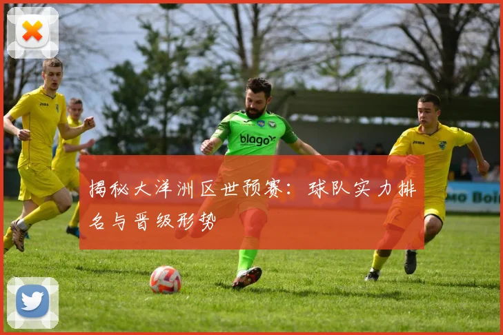 揭秘大洋洲区世预赛：球队实力排名与晋级形势