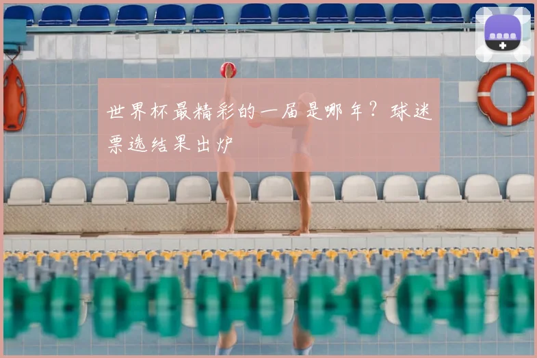 世界杯最精彩的一届是哪年?球迷票选结果出炉