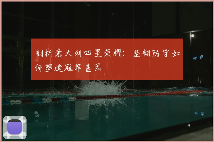 剖析意大利四星荣耀：坚韧防守如何塑造冠军基因