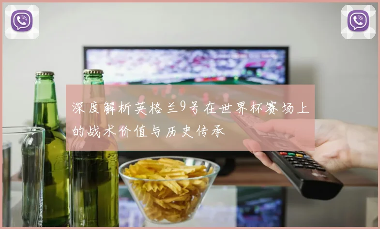 深度解析英格兰9号在世界杯赛场上的战术价值与历史传承