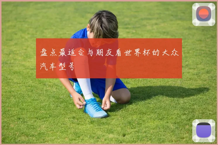 盘点最适合与朋友看世界杯的大众汽车型号